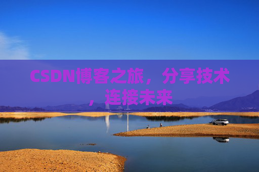 CSDN博客之旅,分享技术,连接未来 CSDN博客之旅,分享技术,连接未来